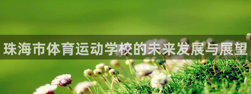 J9官网下载招商电话号码查询是多少:珠海市体育运动学校的未来